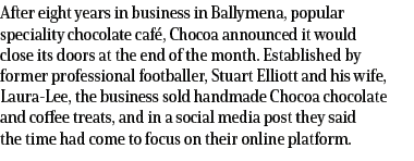 After eight years in business in Ballymena, popular speciality chocolate caf , Chocoa announced it would close its do...
