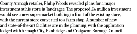 County Armagh retailer, Philip Woods revealed plans for a major investment at his store in Tandragee. The proposed £4...