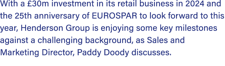 With a £30m investment in its retail business in 2024 and the 25th anniversary of EUROSPAR to look forward to this ye...
