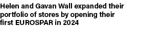 Helen and Gavan Wall expanded their portfolio of stores by opening their first EUROSPAR in 2024 