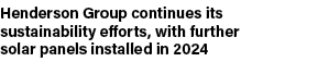 Henderson Group continues its sustainability efforts, with further solar panels installed in 2024 