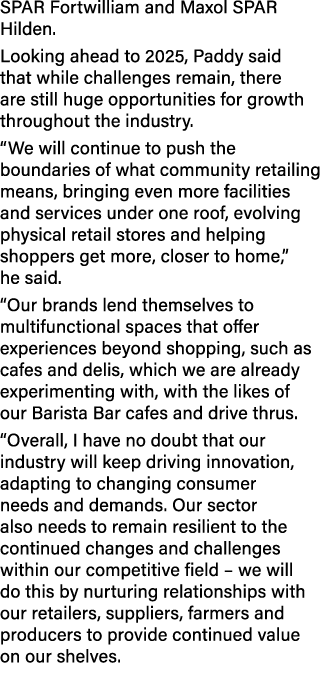 SPAR Fortwilliam and Maxol SPAR Hilden. Looking ahead to 2025, Paddy said that while challenges remain, there are sti...