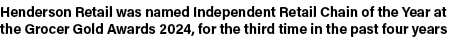 Henderson Retail was named Independent Retail Chain of the Year at the Grocer Gold Awards 2024, for the third time in...