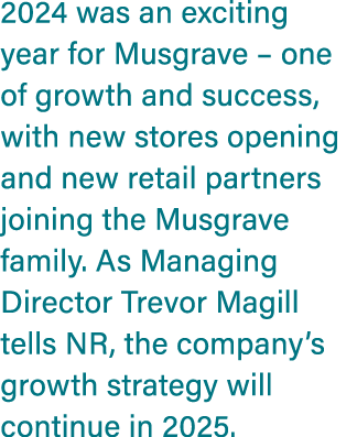 2024 was an exciting year for Musgrave – one of growth and success, with new stores opening and new retail partners j...