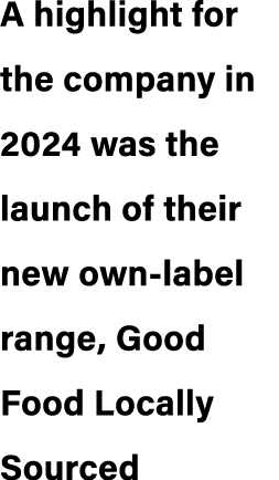 A highlight for the company in 2024 was the launch of their new own label range, Good Food Locally Sourced