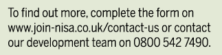 To find out more, complete the form on www join-nisa co uk contact-us or contact our development team on 0800 542 7490 